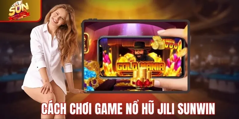 Chi tiết các bước để chơi game nổ hũ JiLi Sunwin
